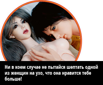 Ни в коем случае не пытайся шептать одной из женщин на ухо, что она нравится тебе больше! Ни в коем случае не пытайся шептать одной из женщин на ухо, что она нравится тебе больше!