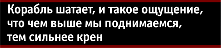 Корабль шатает, и такое ощущение, что чем выше мы поднимаемся, тем сильнее крен Корабль шатает, и такое ощущение, что чем выше мы поднимаемся, тем сильнее крен