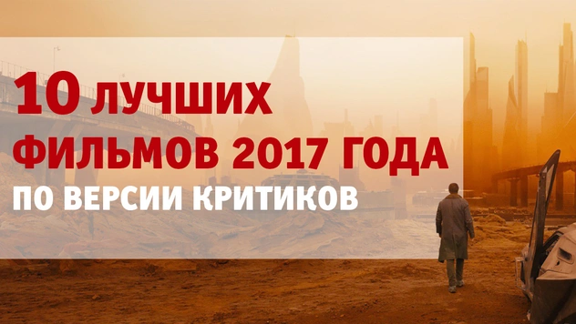 10 лучших фильмов 2017 года, по мнению критиков