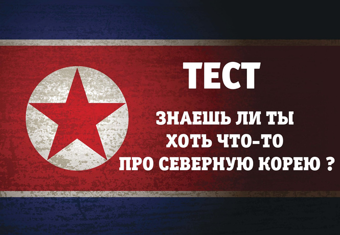 ТЕСТ! Знаешь ли ты хоть что-то про Северную Корею и ее великого лидера? ТЕСТ! Знаешь ли ты хоть что-то про Северную Корею и ее великого лидера?
