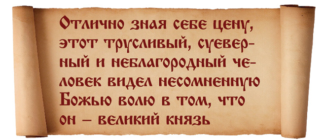 Отлично зная себе цену, этот трусливый, суеверный и неблагородный человек видел несомненную Божью волю в том, что он — великий князь.