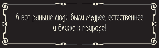 А вот раньше люди были мудрее, естественнее и ближе к природе! А вот раньше люди были мудрее, естественнее и ближе к природе!