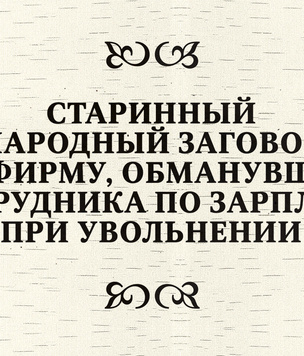 Старинный народный заговор на фирму, обманувшую сотрудника по зарплате при увольнении