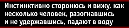 Инстинктивно сторонюсь и вижу, как несколько человек, разогнавшись и не удержавшись, падают в воду Инстинктивно сторонюсь и вижу, как несколько человек, разогнавшись и не удержавшись, падают в воду