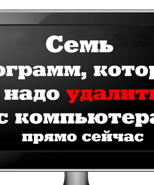 7 программ, которые тебе надо удалить с компьютера прямо сейчас…