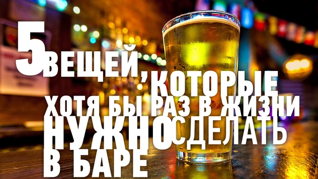 5 вещей, которые хотя бы раз в жизни нужно сделать в баре