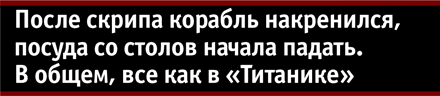 После скрипа корабль накренился, посуда со столов начала падать. В общем, все как в «Титанике» После скрипа корабль накренился, посуда со столов начала падать. В общем, все как в «Титанике»